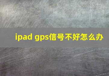 ipad gps信号不好怎么办