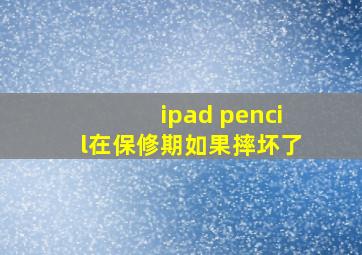 ipad pencil在保修期如果摔坏了