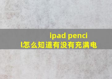 ipad pencil怎么知道有没有充满电