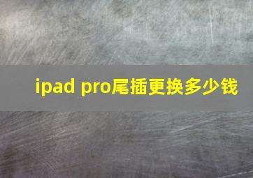 ipad pro尾插更换多少钱