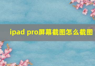 ipad pro屏幕截图怎么截图