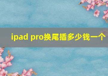 ipad pro换尾插多少钱一个