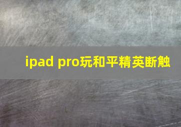 ipad pro玩和平精英断触