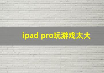 ipad pro玩游戏太大