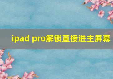 ipad pro解锁直接进主屏幕