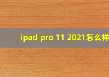 ipad pro 11 2021怎么样