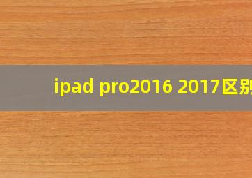 ipad pro2016 2017区别