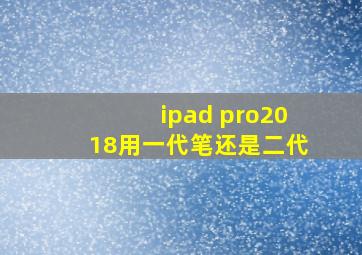 ipad pro2018用一代笔还是二代