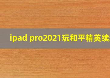 ipad pro2021玩和平精英续航