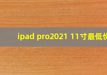 ipad pro2021 11寸最低价