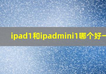 ipad1和ipadmini1哪个好一点