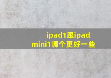 ipad1跟ipadmini1哪个更好一些