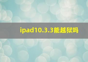 ipad10.3.3能越狱吗