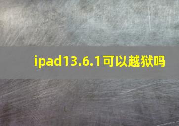 ipad13.6.1可以越狱吗