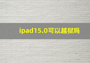 ipad15.0可以越狱吗