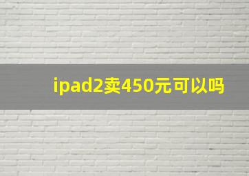 ipad2卖450元可以吗