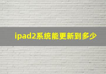 ipad2系统能更新到多少