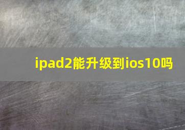 ipad2能升级到ios10吗