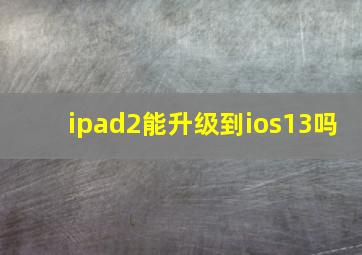 ipad2能升级到ios13吗