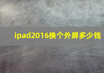 ipad2016换个外屏多少钱