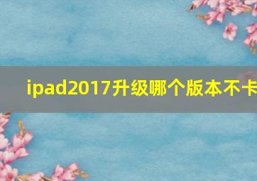 ipad2017升级哪个版本不卡