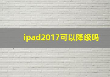 ipad2017可以降级吗