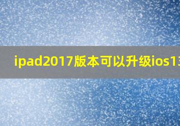 ipad2017版本可以升级ios13嘛