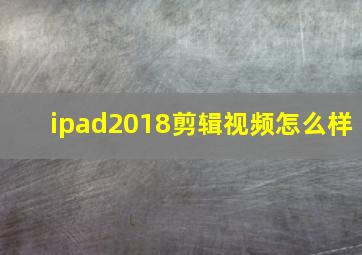 ipad2018剪辑视频怎么样