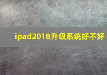 ipad2018升级系统好不好