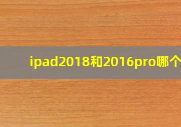 ipad2018和2016pro哪个好