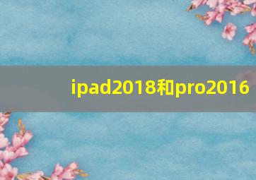 ipad2018和pro2016