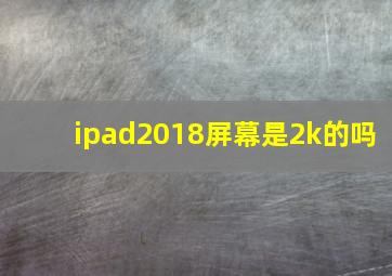 ipad2018屏幕是2k的吗