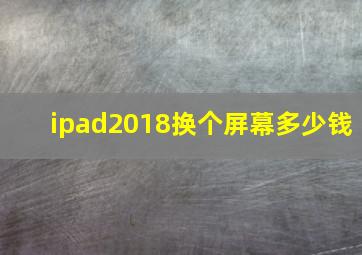 ipad2018换个屏幕多少钱