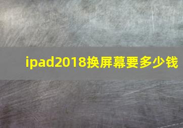 ipad2018换屏幕要多少钱