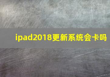 ipad2018更新系统会卡吗