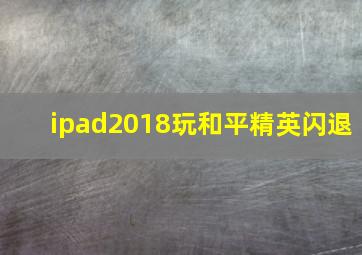 ipad2018玩和平精英闪退