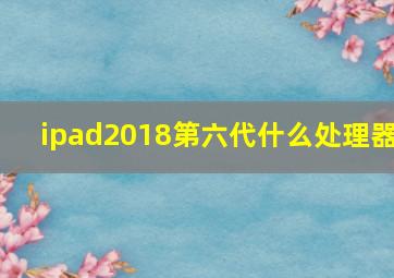 ipad2018第六代什么处理器