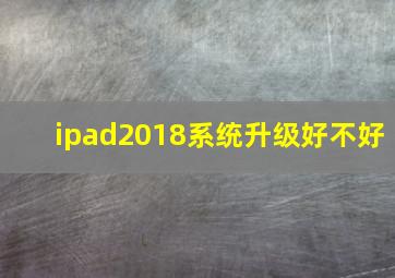 ipad2018系统升级好不好