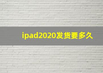 ipad2020发货要多久