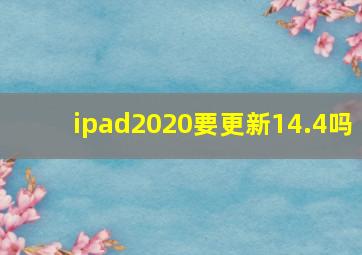 ipad2020要更新14.4吗