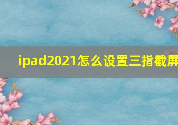 ipad2021怎么设置三指截屏