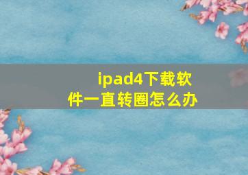 ipad4下载软件一直转圈怎么办