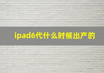 ipad6代什么时候出产的