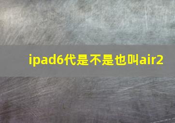 ipad6代是不是也叫air2