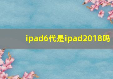 ipad6代是ipad2018吗