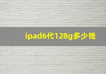 ipad6代128g多少钱