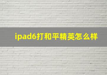 ipad6打和平精英怎么样