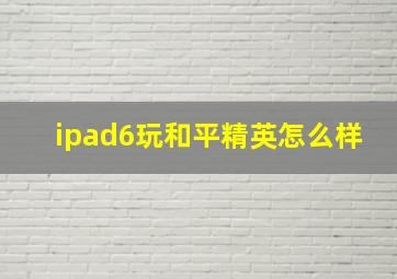 ipad6玩和平精英怎么样