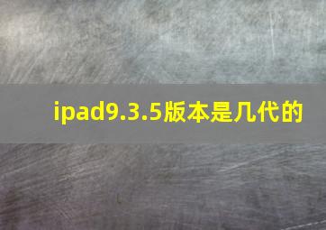 ipad9.3.5版本是几代的