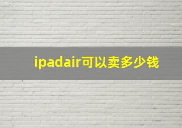 ipadair可以卖多少钱